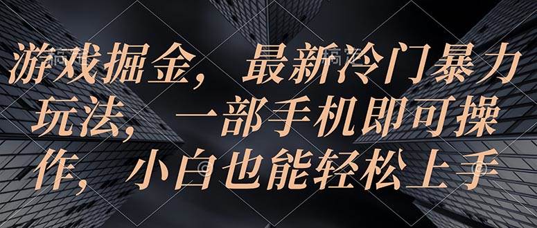 游戏掘金，最新冷门暴力玩法，一部手机即可操作，小白也能轻松上手-万图副业网