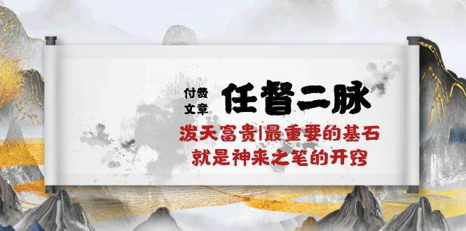 某付费文章《任督 二脉 泼天富贵|最重要的基石 就是神来之笔的开窍|万字》-万图副业网