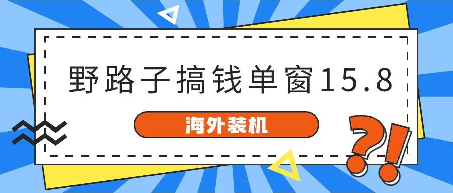 海外装机，野路子搞钱，单窗口15.8，已变现10000+-万图副业网