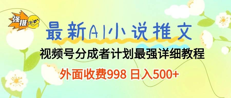 最新AI小说推文视频号分成计划 最强详细教程  日入500+-万图副业网