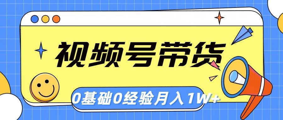视频号轻创业带货，零基础，零经验，月入1w+-万图副业网