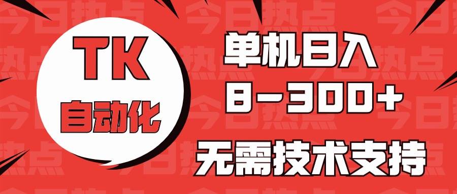 海外手机版TK自动化，单机收益8~300+，无需技术支持，新手小白均可操作-万图副业网