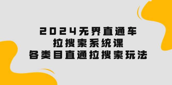 2024无界直通车·拉搜索系统课：各类目直通车 拉搜索玩法！-万图副业网