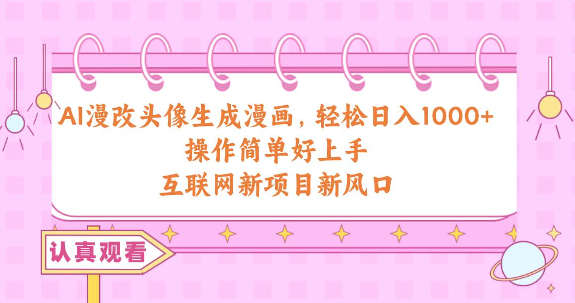 AI漫改头像生成漫画，轻松日入1000+，操作简单好上手，互联网新项目新风口-万图副业网