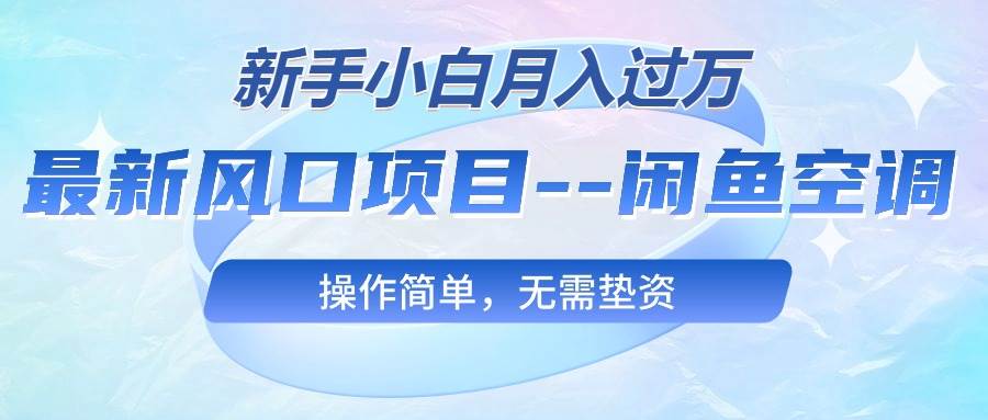 最新风口项目—闲鱼空调，新手小白月入过万，操作简单，无需垫资-万图副业网