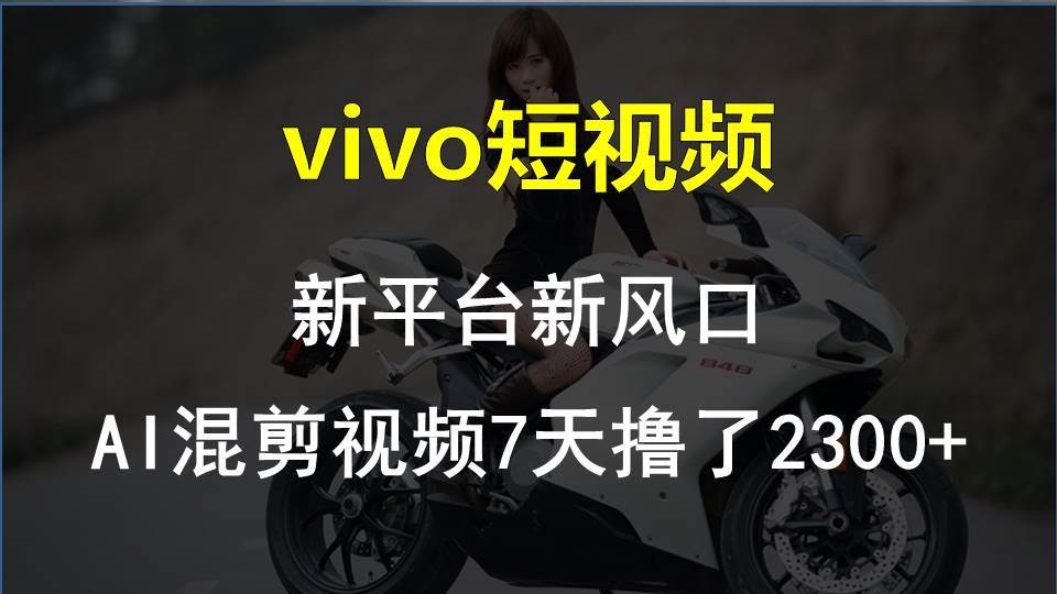vivo短视频:新平台新风口，AI混剪视频7天撸了2300+-万图副业网