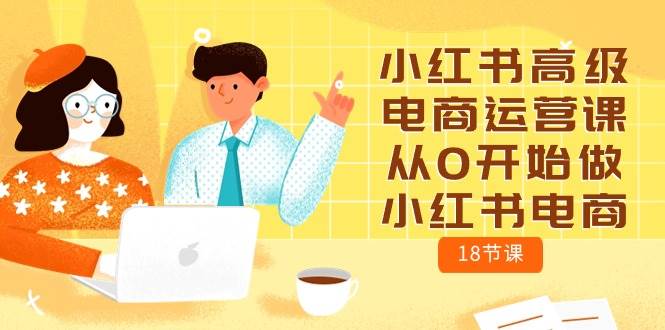 小红书高级电商运营课，从0开始做小红书电商（18节课）-万图副业网