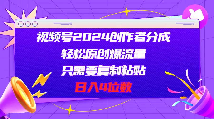 视频号2024创作者分成，轻松原创爆流量，只需要复制粘贴，日入4位数-万图副业网