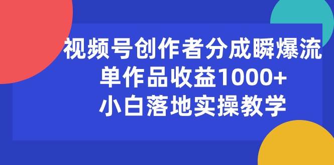 视频号创作者分成瞬爆流，单作品收益1000+，小白落地实操教学-万图副业网
