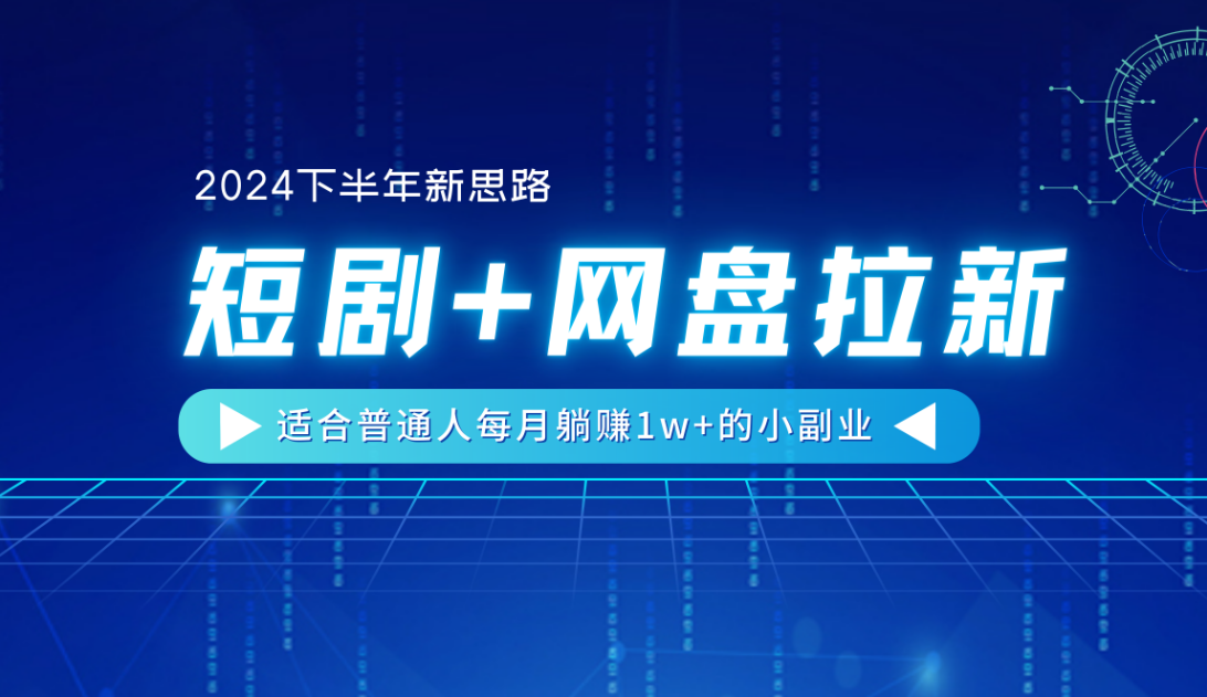 【2024下半年新思路】短剧+网盘拉新，适合普通人每月躺赚1w+的小副业-万图副业网