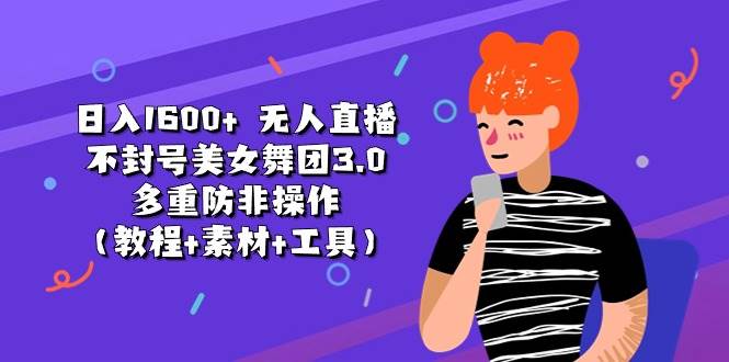 日入1600+ 无人直播不封号美女舞团3.0 多重防非操作（教程+素材+工具）-万图副业网