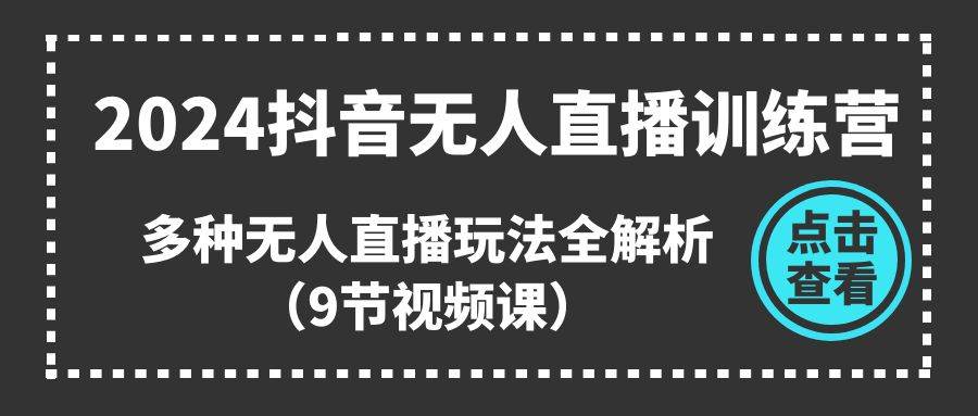 2024抖音无人直播训练营，多种无人直播玩法全解析（9节视频课）-万图副业网