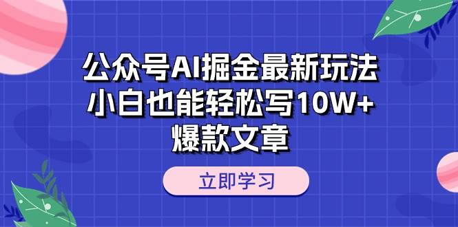 公众号AI掘金最新玩法，小白也能轻松写10W+爆款文章-万图副业网
