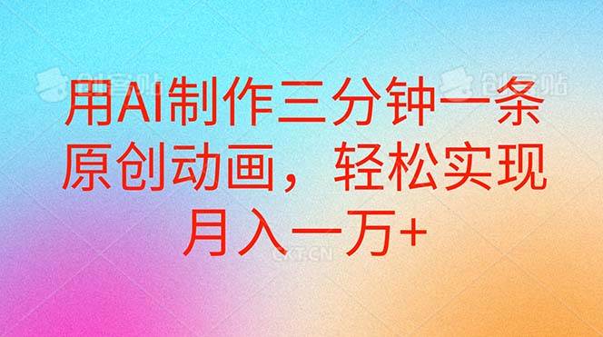 用AI制作三分钟一条原创动画，轻松实现月入一万+-万图副业网