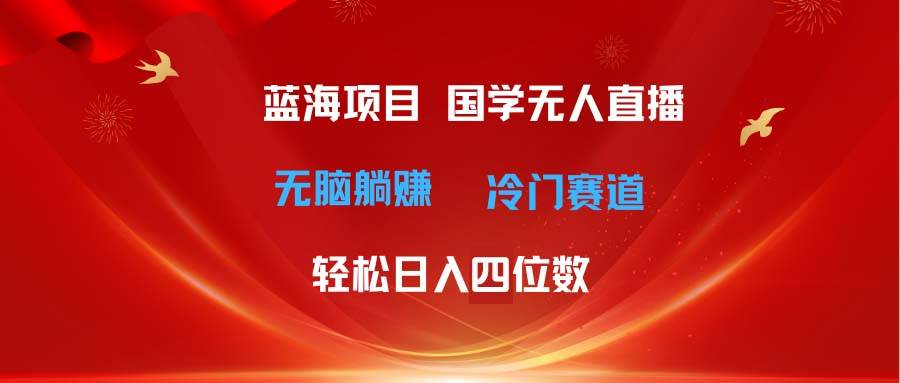 超级蓝海项目 国学无人直播日入四位数 无脑躺赚冷门赛道 最新玩法-万图副业网
