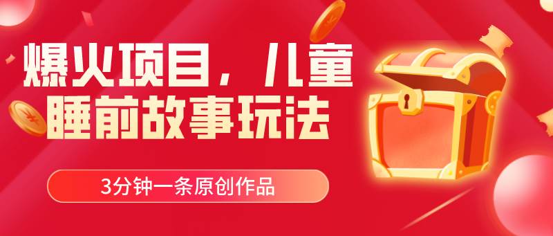 爆火项目，儿童睡筋故事玩法，3分钟一条原创作品-万图副业网