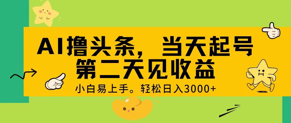 AI撸头条，轻松日入3000+，当天起号，第二天见收益。-万图副业网