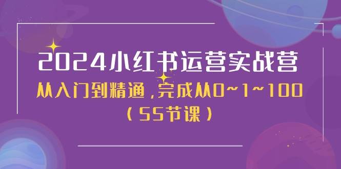2024小红书运营实战营，从入门到精通，完成从0~1~100（50节课）-万图副业网