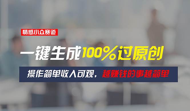 情感小众赛道，一键生成100%过原创，操作简单收入可观，越赚钱的事越简单-万图副业网