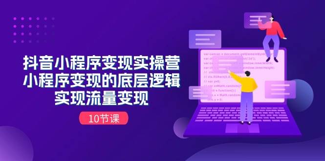 抖音小程序变现实操营，小程序变现的底层逻辑，实现流量变现（10节课）-万图副业网