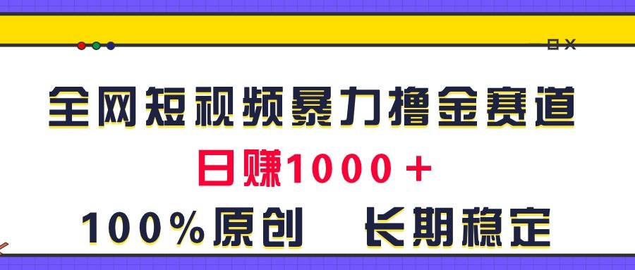 全网短视频暴力撸金赛道，日入1000＋！原创玩法，长期稳定-万图副业网
