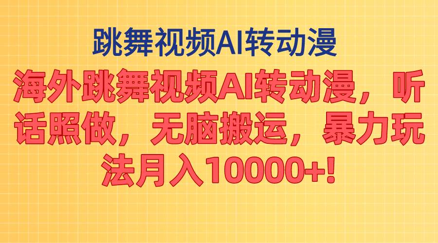 海外跳舞视频AI转动漫，听话照做，无脑搬运，暴力玩法 月入10000+-万图副业网