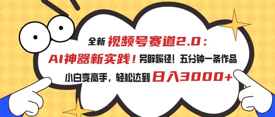 视频号赛道2.0：AI神器新实践！另辟蹊径！五分钟一条作品，小白变高手…-万图副业网