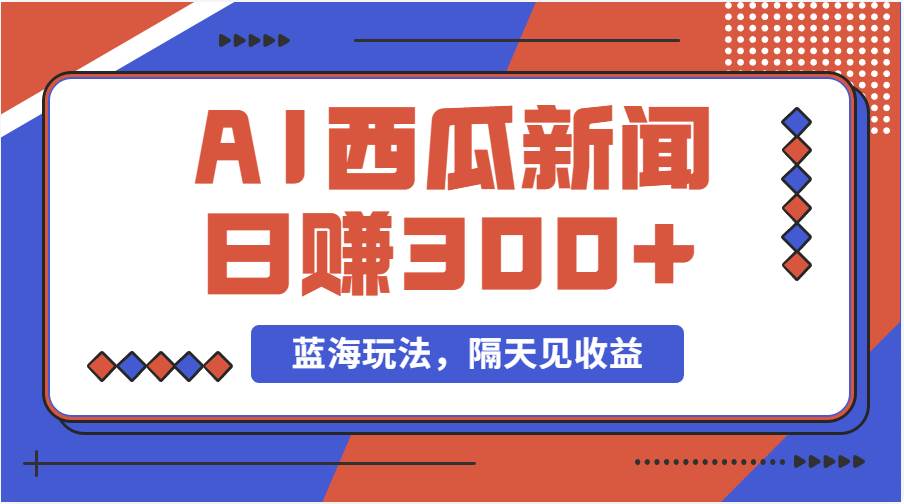 蓝海最新玩法西瓜视频原创搞笑新闻当天有收益单号日赚300+项目-万图副业网