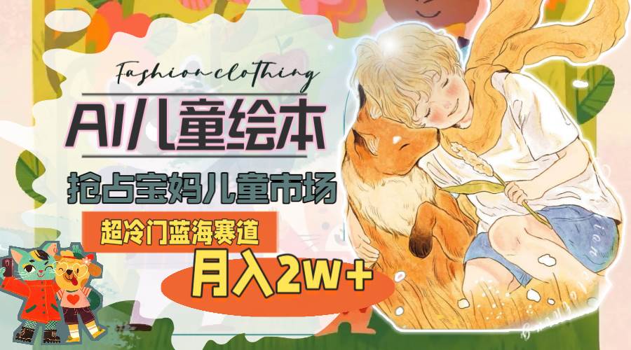 超冷门蓝海赛道，用AI做儿童绘本，抢占宝妈儿童市场，月入2w+(教程+素材)-万图副业网