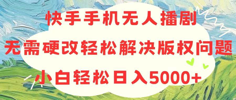 快手手机无人播剧，无需硬改，轻松解决版权问题，小白轻松日入5000+-万图副业网