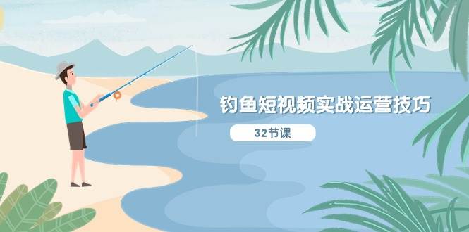 钓鱼短视频实战运营技巧，系统性讲解定位ip策划  能听懂，能落地，能实操-万图副业网