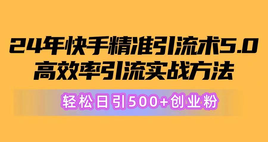 24年快手精准引流术5.0，高效率引流实战方法，轻松日引500+创业粉-万图副业网