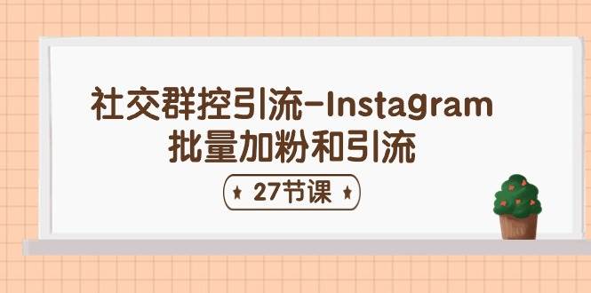 社交群控引流-Instagram批量加粉和引流（27节课）-万图副业网