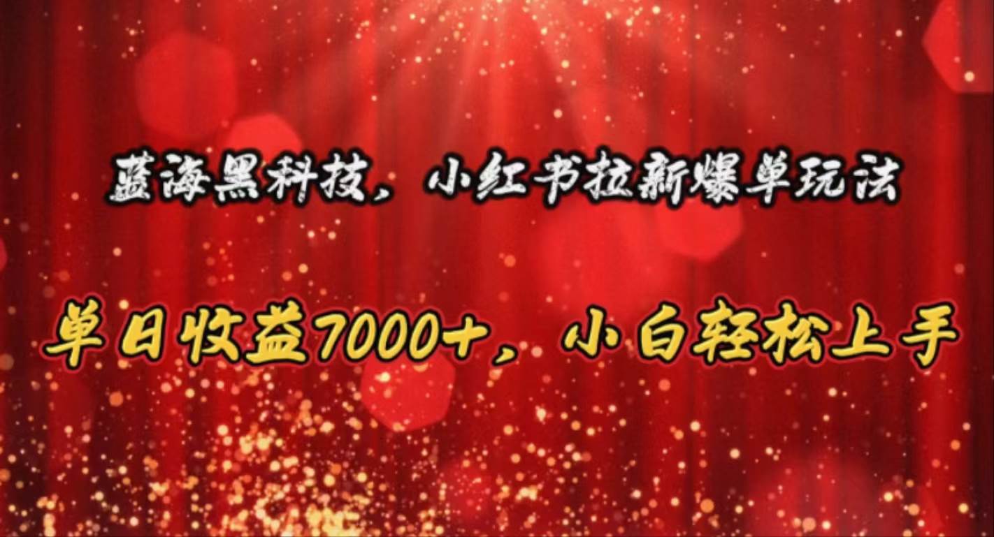 蓝海黑科技，小红书拉新爆单玩法，单日收益7000+，小白轻松上手-万图副业网