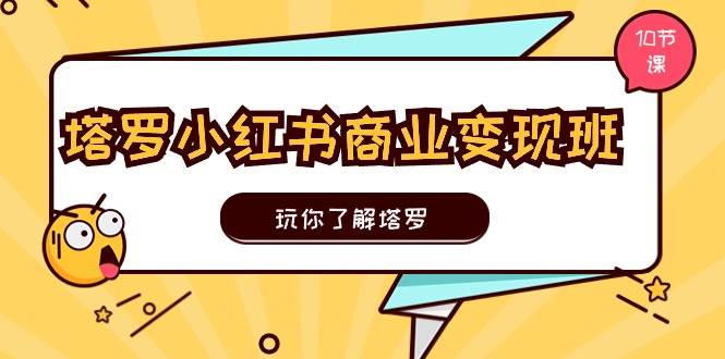 塔罗小红书商业变现实操班,玩你了解塔罗,玩转小红书塔罗变现(10节课)-万图副业网