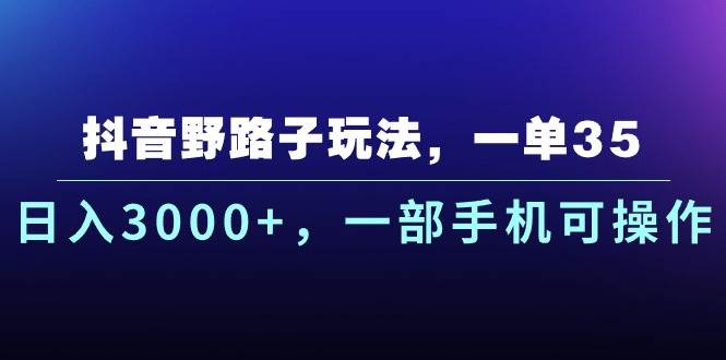 抖音野路子玩法，一单35.日入3000+，一部手机可操作-万图副业网