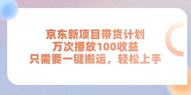 京东新项目带货计划，万次播放100收益，只需要一键搬运，轻松上手-万图副业网