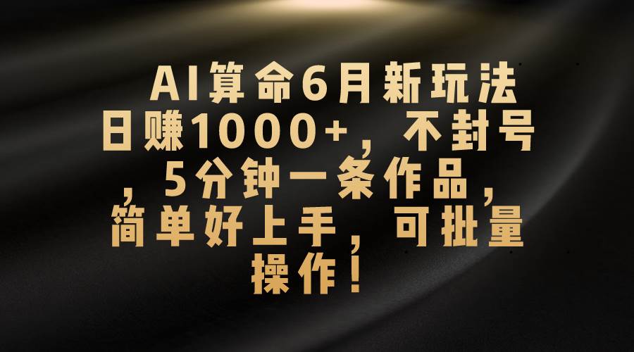AI算命6月新玩法，日赚1000+，不封号，5分钟一条作品，简单好上手，可…-万图副业网