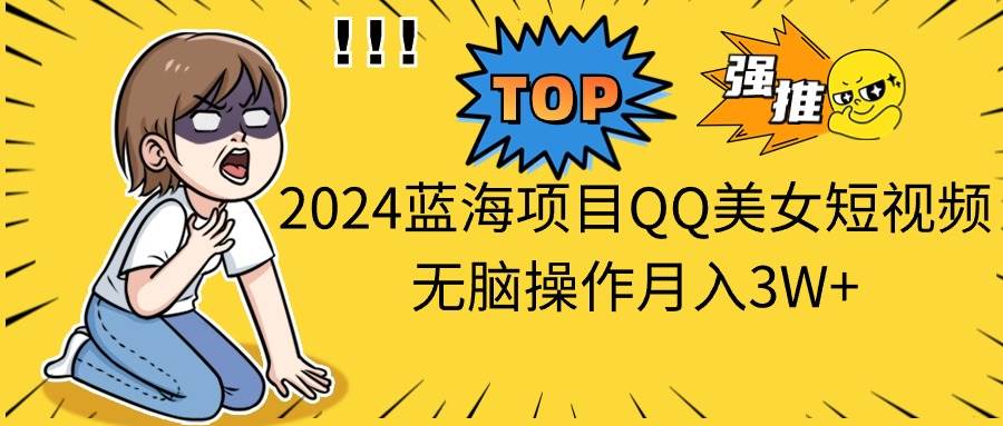 2024蓝海项目QQ美女短视频无脑操作月入3W+-万图副业网