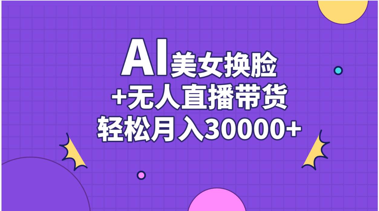 AI美女换脸视频结合无人直播带货，随便月入30000+-万图副业网