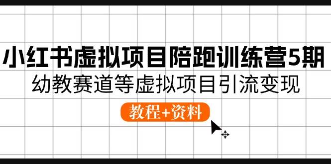 小红书虚拟项目陪跑训练营5期，幼教赛道等虚拟项目引流变现 (教程+资料)-万图副业网