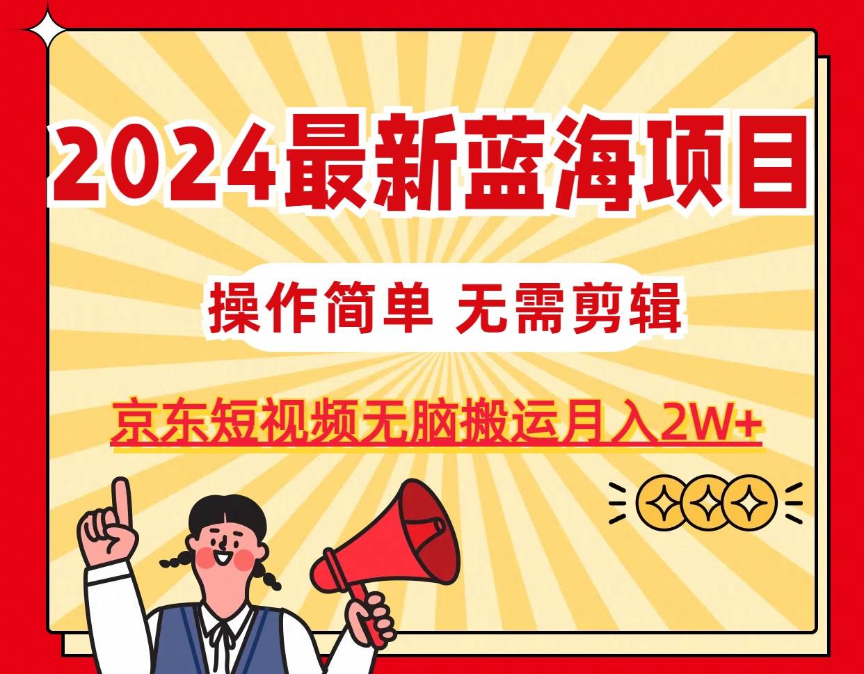 2024最新蓝海项目，无需剪辑，京东图文短视频无脑搬运月入2W+-万图副业网