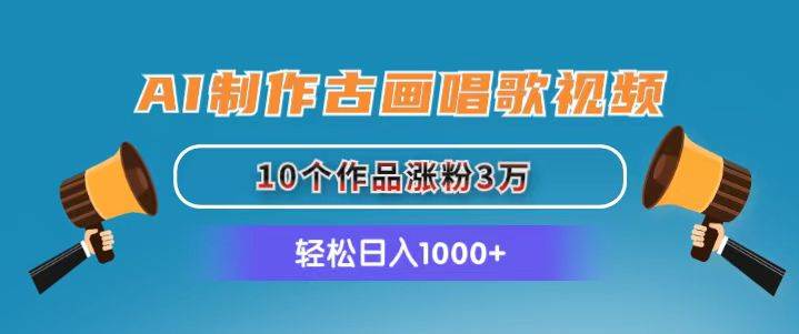 AI制作古画唱歌视频，10个作品涨粉3万，日入1000+-万图副业网