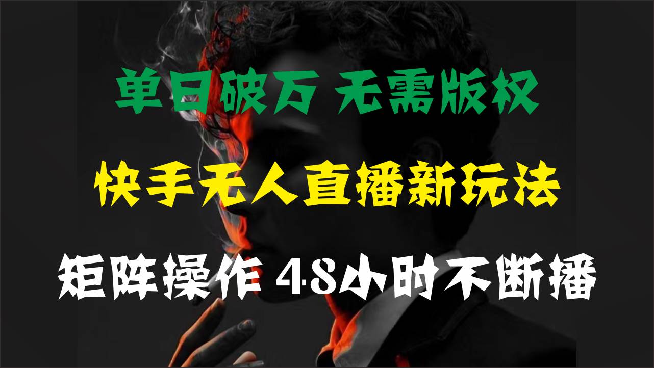 单日破万，快手无人直播新玩法，无需版权，支持矩阵操作，48小时不断播-万图副业网