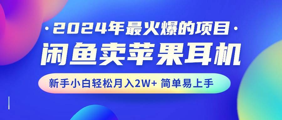 2024年最火爆的项目，闲鱼卖苹果耳机，新手小白轻松月入2W+简单易上手-万图副业网