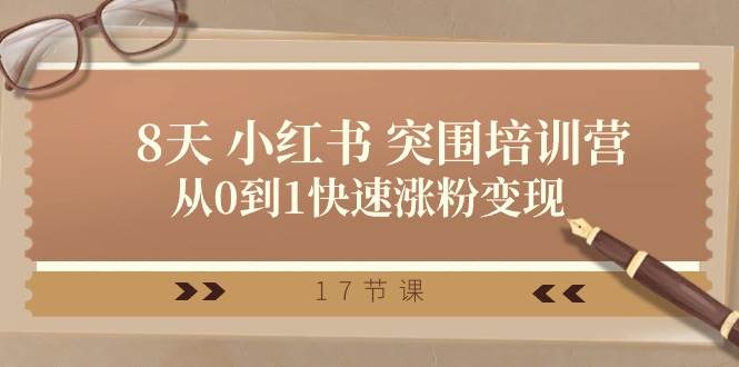 28天 小红书 突围培训营，从0到1快速涨粉变现（17节课）-万图副业网