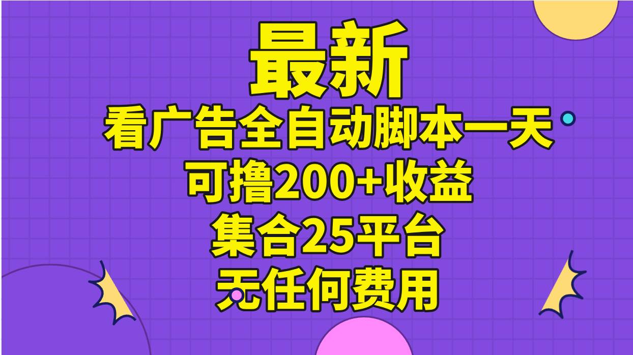 最新看广告全自动脚本一天可撸200+收益 。集合25平台 ，无任何费用-万图副业网