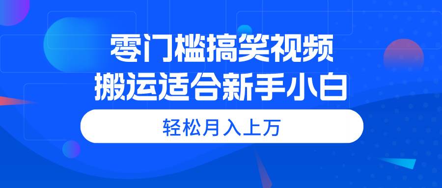 零门槛搞笑视频搬运，轻松月入上万，适合新手小白-万图副业网
