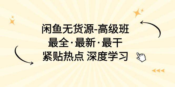 闲鱼无货源-高级班，最全·最新·最干，紧贴热点 深度学习（17节课）-万图副业网
