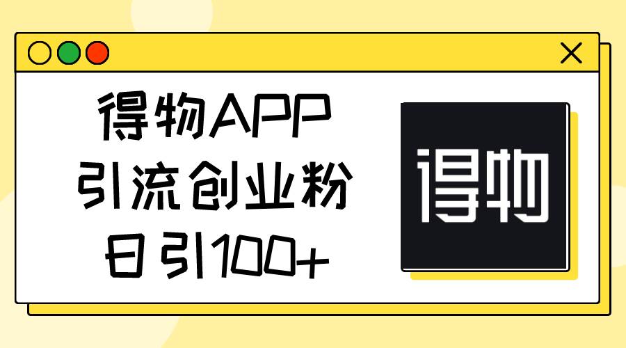 得物APP引流创业粉，日引100+-万图副业网
